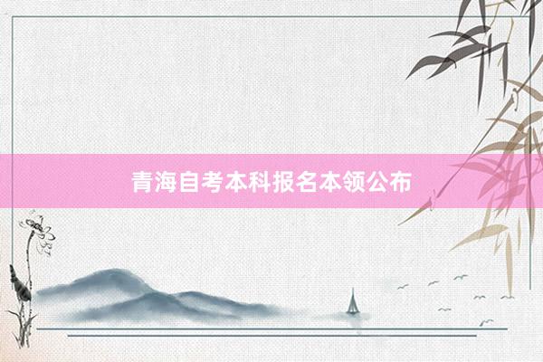 青海自考本科报名本领公布