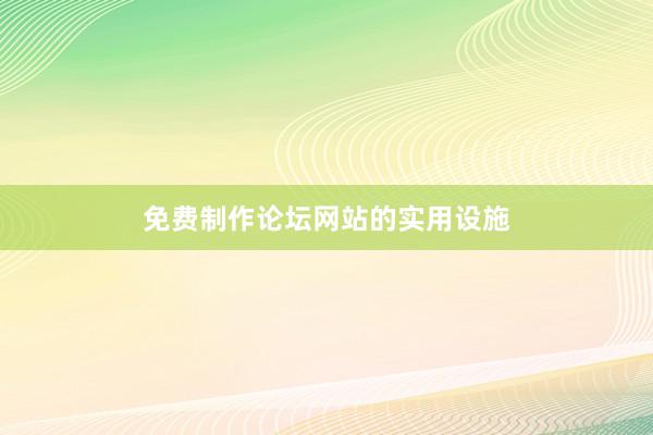 免费制作论坛网站的实用设施