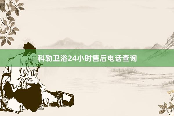科勒卫浴24小时售后电话查询