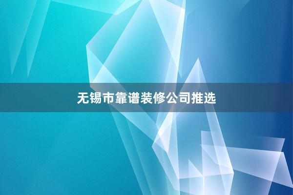 无锡市靠谱装修公司推选