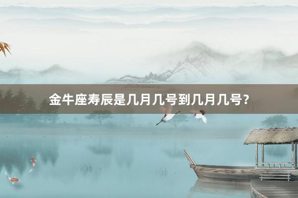 金牛座寿辰是几月几号到几月几号？