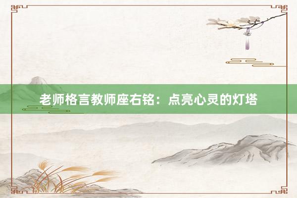 老师格言教师座右铭：点亮心灵的灯塔