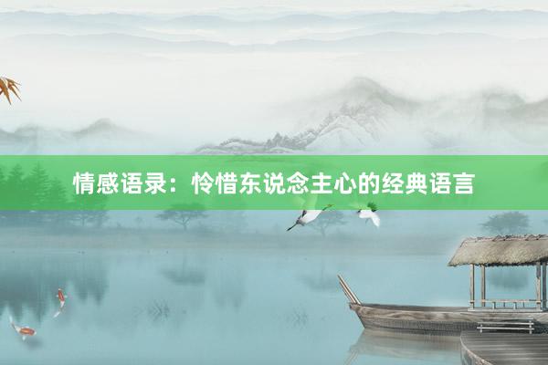 情感语录：怜惜东说念主心的经典语言