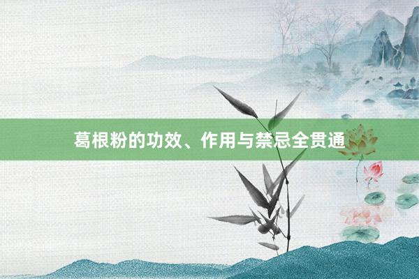 葛根粉的功效、作用与禁忌全贯通