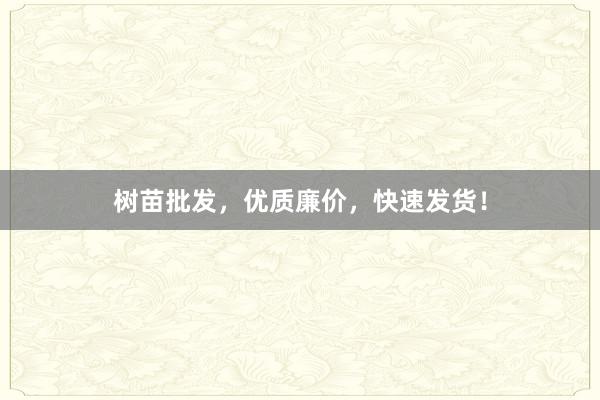树苗批发，优质廉价，快速发货！