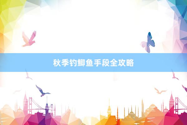 秋季钓鲫鱼手段全攻略
