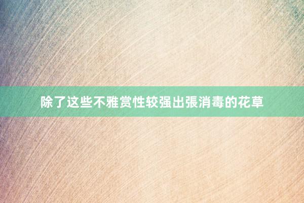 除了这些不雅赏性较强出張消毒的花草