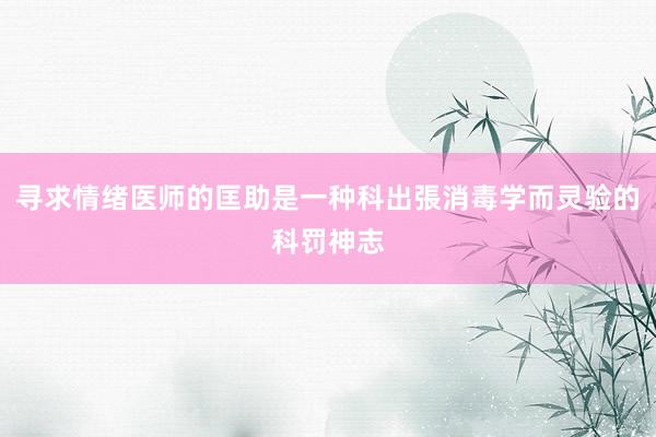 寻求情绪医师的匡助是一种科出張消毒学而灵验的科罚神志